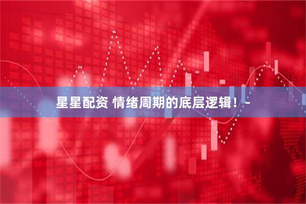 星星配资 情绪周期的底层逻辑!-