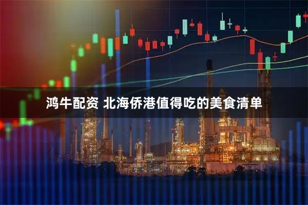 鸿牛配资 北海侨港值得吃的美食清单