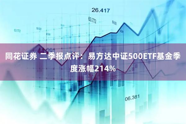 同花证券 二季报点评:易方达中证500ETF基金季度涨幅214%